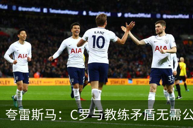 夸雷斯马：C罗与教练矛盾无需公开，各方应私下解决
