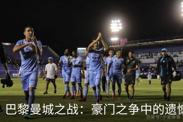 巴黎曼城之战：豪门之争中的遗憾与辉煌