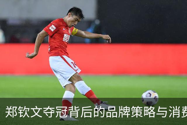 郑钦文夺冠背后的品牌策略与消费者互动